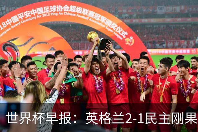 世界杯早报：英格兰2-1民主刚果；比利时3-2加时绝杀民主刚果