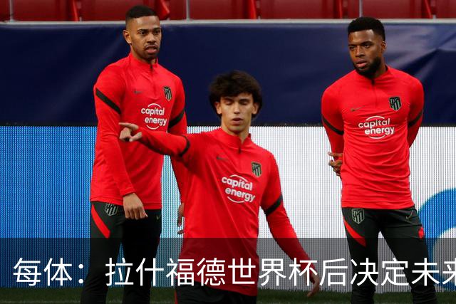 每体：拉什福德世界杯后决定未来，正考虑的两个选择是曼联和巴萨