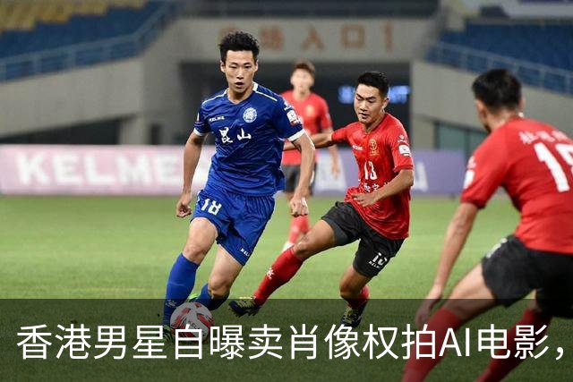 香港男星自曝卖肖像权拍AI电影，大方承认“片酬挺不错的”