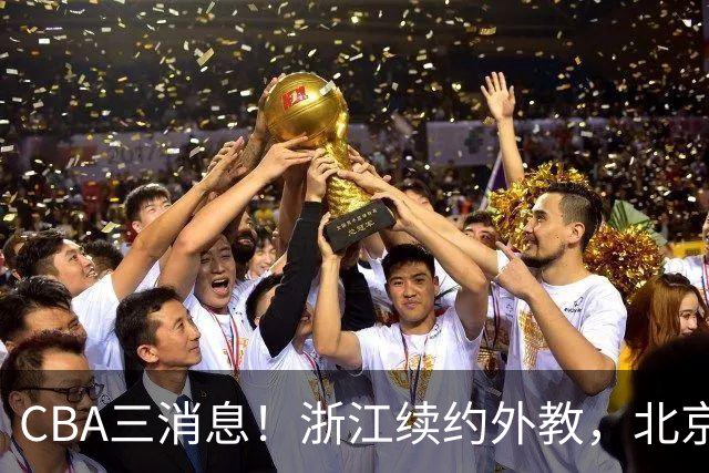 CBA三消息！浙江续约外教，北京首钢将换帅，郭艾伦张一山互动！